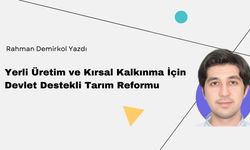 Rahman Demirkol Yazdı: " Yerli Üretim ve Kırsal Kalkınma İçin Devlet Destekli Tarım Reformu"