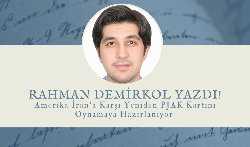 Rahman Demirkol Yazdı "Amerika İran’a Karşı Yeniden PJAK Kartını Oynamaya Hazırlanıyor"